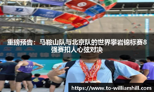 重磅预告：马鞍山队与北京队的世界攀岩锦标赛8强赛扣人心弦对决